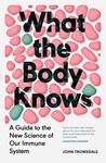 What the Body Knows A Guide to the New Science of Our ImmuneSystem