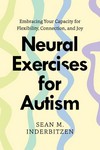 Neural Exercises for Autism Embracing Your Capacity for     Flexibility, Connection, and Joy