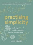 Practising Simplicity Small Steps and Brave Choices for a   Life Less Distracted